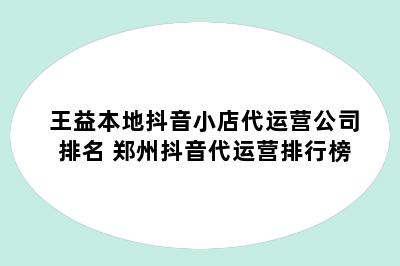王益本地抖音小店代运营公司排名 郑州抖音代运营排行榜